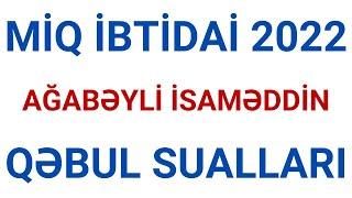 MİQ İBTİDAİ 2022 / QƏBUL SUALLARI / AĞABƏYLİ İSAMƏDDİN