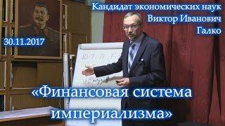 «Финансовая система империализма». Виктор Иванович Галко. 30.11.2017.