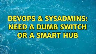 DevOps & SysAdmins: Need a dumb switch or a smart hub