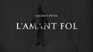 Andrey Pypin - L'AMANT FOL