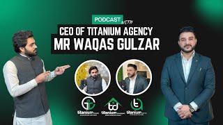 Exclusive Podcast With CEO Titanium Agency Pvt Ltd Mr. Waqas Gulzar | Titanium Agency Podcast