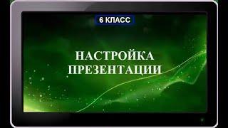 УРОК 21.  Настройка презентации (6 класс)