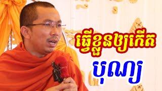 ធ្វើខ្លូនឲ្យកើតបុណ្យ l Dharma talk by Choun kakada CKD ជួន កក្កដា ថ្មីៗ