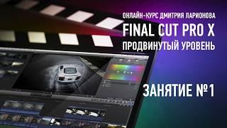 Apple Final Cut Pro X. Продвинутый уровень. Занятие №1. Дмитрий Ларионов