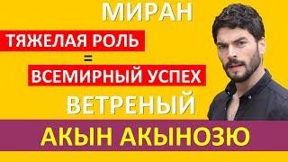 Акын Акынозю (Миран): тяжелая роль и всемирный успех в сериале «Ветреный»