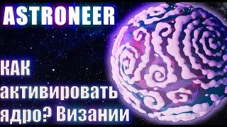 КАК АКТИВИРОВАТЬ ЯДРО? ВИЗАНИИ ∎ ASTRONEER Обновление