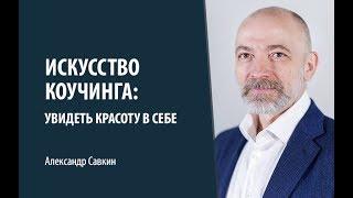 Александр Савкин // Искусство коучинга. Как увидеть красоту в себе?