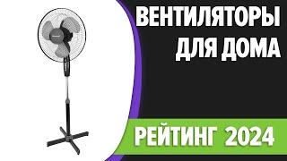 ТОП—7. Лучшие вентиляторы для дома. Рейтинг 2024 года!