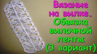 Вязание на вилке. МК: Обвязка вилочной ленты (3 вариант) - Crochet on a fork (3)