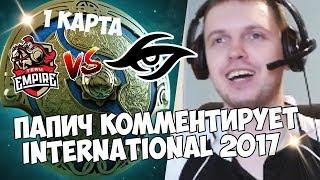 ПАПИЧ КОММЕНТИРУЕТ The International 2017! EMPIRE VS TEAM SECRET