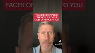 THE LORD IS REVEALING DEMONS IN THE EYES & FACES OF PEOPLE TO YOU