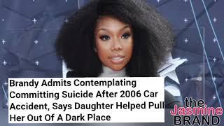 Brandy Admits Contemplating Committing Suicide After 2006 Car Accident, Says Daughter Helped Her Out