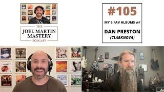 Joel Martin Mastery Podcast #105 - My 5 Fav Albums w/ Dan Preston (Clarknova)