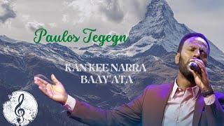 PAULOS TEGEGN: KAN KEE NARRA BAY'ATA AFAAN OROMO SONG LYRICS 2014/2022 | FAARFANNAA AFAAN OROMOO