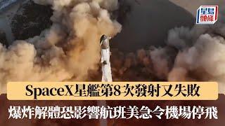 SpaceX星艦第8次發射又失敗 爆炸解體恐影響航班美急令機場停飛｜星島頭條新聞｜美國｜SpaceX｜重型運載火箭星艦｜試飛｜爆炸｜解體｜航班