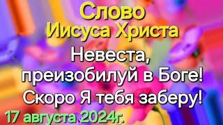 Слово Иисуса Христа "Невеста, преизобилуй в Боге. Скоро Я тебя заберу!" 17.08.24г. Апостол Слова