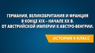 Германия, Великобритания и Франция в конце XIX – начале XXв. От Австрийской империи к Австро-Венгрии