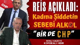 Reis açıkladı: Kadına şiddetin sebebi alkol, bir de CHP!