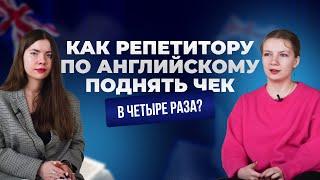 КАК РЕПЕТИТОРУ ПО АНГЛИЙСКОМУ ПОДНЯТЬ ЧЕК В ЧЕТЫРЕ РАЗА?