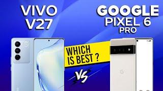 Vivo V27 VS Google Pixel 6 Pro - Full Comparison Which one is Best