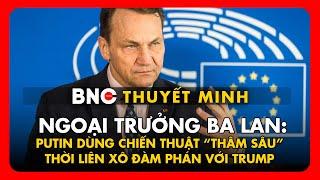 Thuyết minh: Ngoại trưởng Ba Lan vạch mánh khoé Putin dùng để “thao túng” Trump khi đàm phán