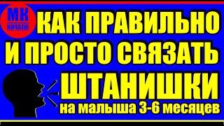 Начало! Как правильно и просто связать штанишки спицами на малыша 3 - 6 месяцев. Мастер-класс/начало