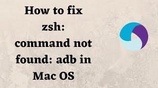 How to fix zsh: command not found: adb in Mac OS