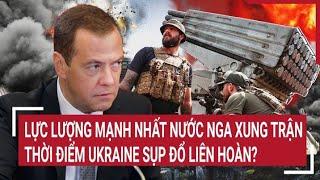 Thời sự quốc tế: Lực lượng mạnh nhất nước Nga xung trận, thời điểm Ukraine sụp đổ liên hoàn?