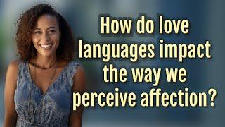 How do love languages impact the way we perceive affection?