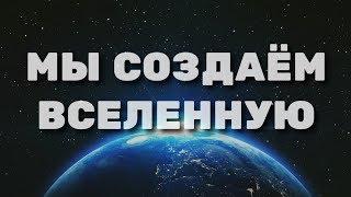 МЫ СОЗДАЁМ ВСЕЛЕННУЮ