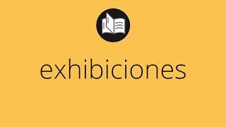 Que significa EXHIBICIONES • exhibiciones SIGNIFICADO • exhibiciones DEFINICIÓN