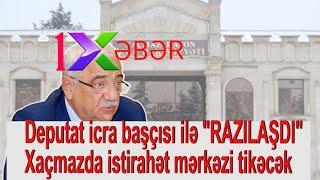 Deputat  icra başçısı ilə "RAZILAŞDI" -Xaçmazda istirahət mərkəzi tikəcək