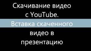 Скачивание видео с Youtube. Вставка видео в презентацию.