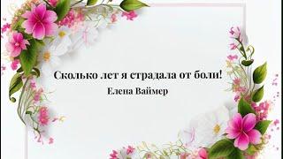 Сколько лет я страдала от боли! Елена Ваймер