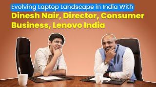 Evolving Laptop Landscape in India With Dinesh Nair, Director, Consumer Business, Lenovo India!