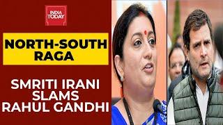 North-South RaGa: Smriti Irani Hits Out At Rahul Gandhi | India Today's Report