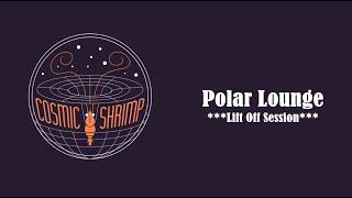 COSMIC SHRIMP /// Polar Lounge ***Lift Off Session***