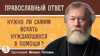 НУЖНО ЛИ САМИМ ИСКАТЬ НУЖДАЮЩИХСЯ В ПОМОЩИ ?  Протоиерей Михаил Потокин