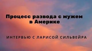 Как я разводилась с мужем в Америке. Процедура развода. Интервью с Ларисой Сильвейра.