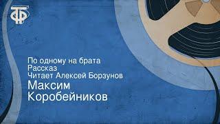 Максим Коробейников. По одному на брата. Рассказ. Читает Алексей Борзунов