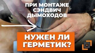 А нужен ли герметик при стыковке сэндвич дымоходов?