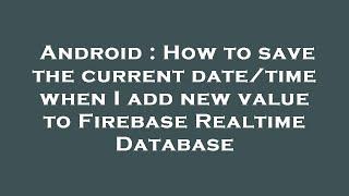 Android : How to save the current date/time when I add new value to Firebase Realtime Database