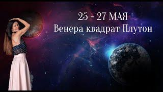 25 -27 МАЯ ВЕНЕРА  КВАДРАТ  ПЛУТОН. ОСТОРОЖНОСТЬ НАМ В ПОМОЩЬ. АСТРОЛОГ ЕЛЕНА НЕГРЕЙ.