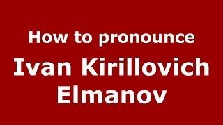 How to pronounce Ivan Kirillovich Elmanov (Russian/Russia) - PronounceNames.com