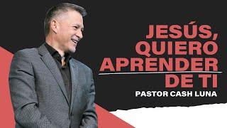 Jesús, quiero aprender de ti - Pastor Cash Luna