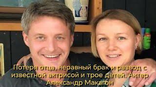 Потеря отца, неравный брак и развод с известной актрисой и трое детей  Актер Александр Макогон