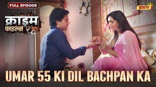 Umar 55 Ki Dil Bachpan Ka | Crime Files - FULL EPISODE | नई कहानी | Ravi Kishan | Ishara