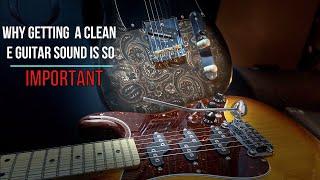 Why getting a clean electric guitar sound is so important.