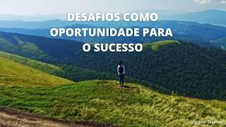 DESAFIOS COMO OPORTUNIDADE PARA O SUCESSO