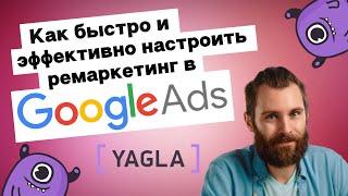 Как быстро и эффективно настроить ремаркетинг в Google Ads | Yagla